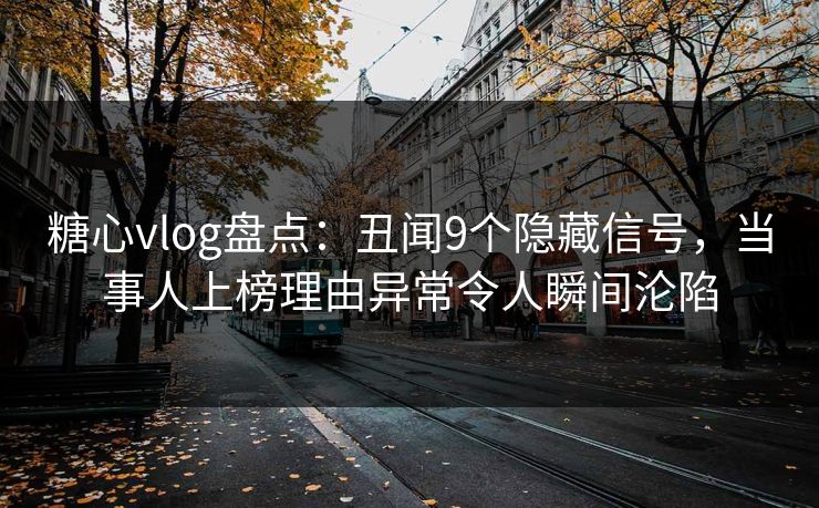 糖心vlog盘点：丑闻9个隐藏信号，当事人上榜理由异常令人瞬间沦陷