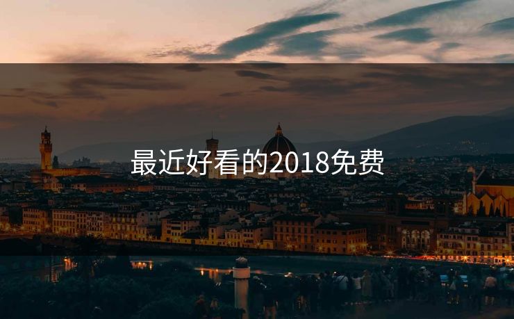 最近好看的2018免费 最近好看的2018免费