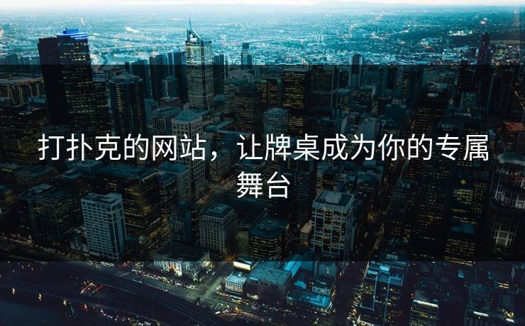 打扑克的网站，让牌桌成为你的专属舞台