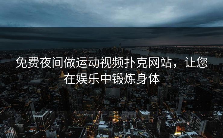 免费夜间做运动视频扑克网站，让您在娱乐中锻炼身体