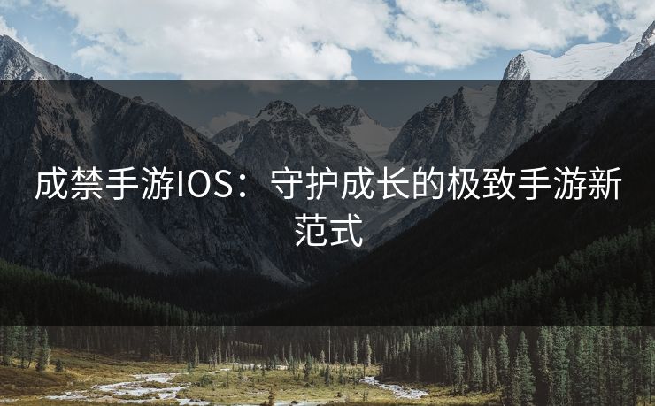 成禁手游IOS:守护成长的极致手游新范式 成禁手游IOS:守护成长的极致手游新范式