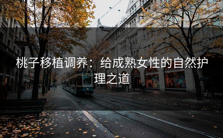 桃子移植调养：给成熟女性的自然护理之道