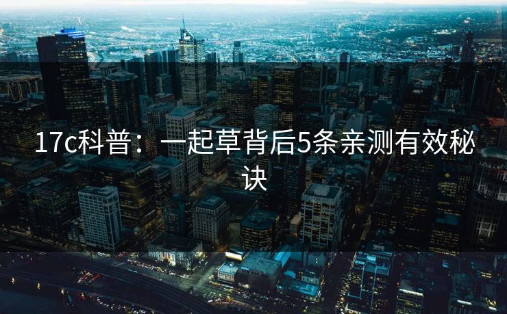 17c科普：一起草背后5条亲测有效秘诀