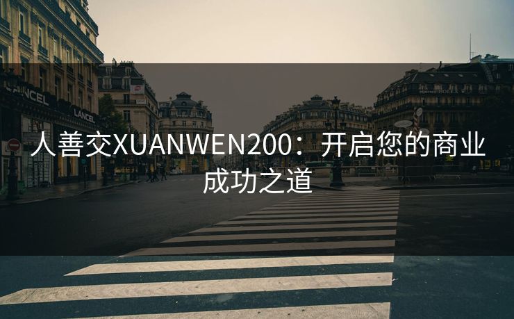 人善交XUANWEN200：开启您的商业成功之道