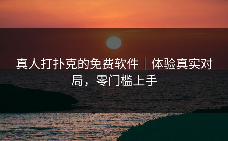 真人打扑克的免费软件｜体验真实对局，零门槛上手