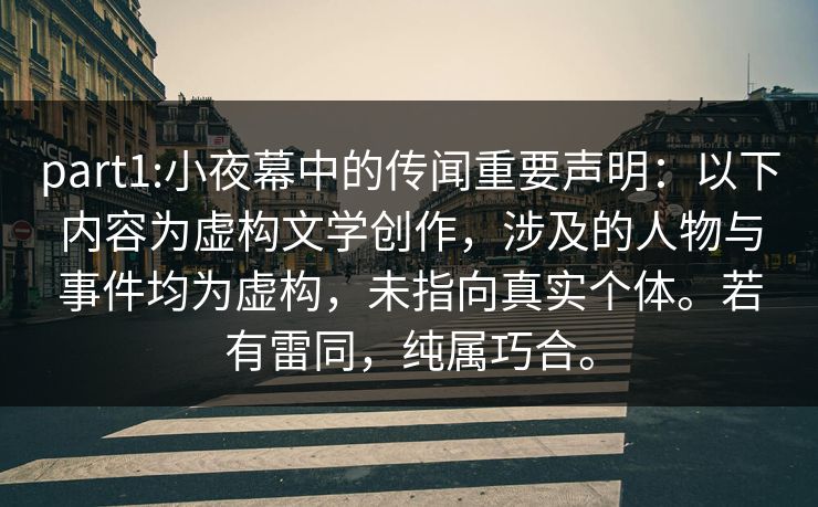 part1:小夜幕中的传闻重要声明:以下内容为虚构文学创作,涉及的人物与事件均为虚构,未指向真实个体。若有雷同,纯属巧合。 part1:小夜幕中的传闻重要声明:以下内容为虚构文学创作,涉及的人物与事件均为虚构,未指向真实个体。若有雷同,纯属巧合。