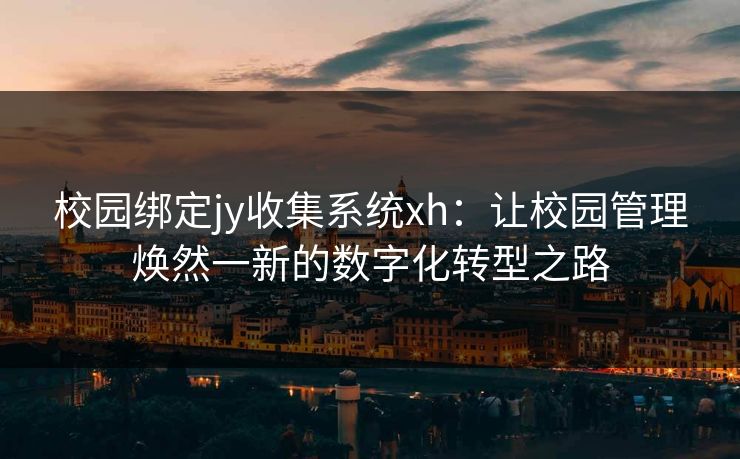 校园绑定jy收集系统xh：让校园管理焕然一新的数字化转型之路