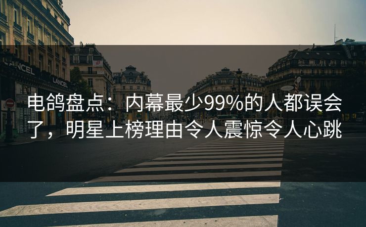 电鸽盘点:内幕最少99%的人都误会了,明星上榜理由令人震惊令人心跳