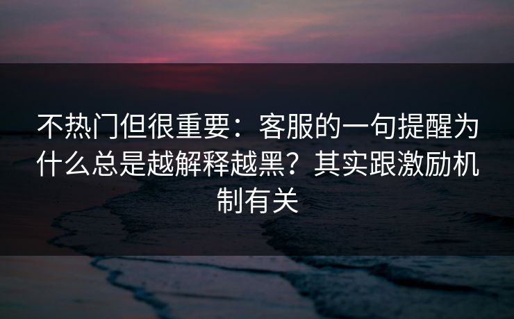 不热门但很重要：客服的一句提醒为什么总是越解释越黑？其实跟激励机制有关