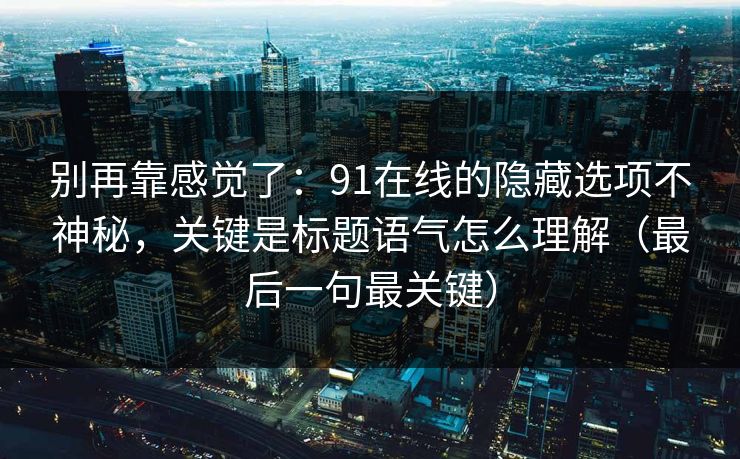 别再靠感觉了：91在线的隐藏选项不神秘，关键是标题语气怎么理解（最后一句最关键）