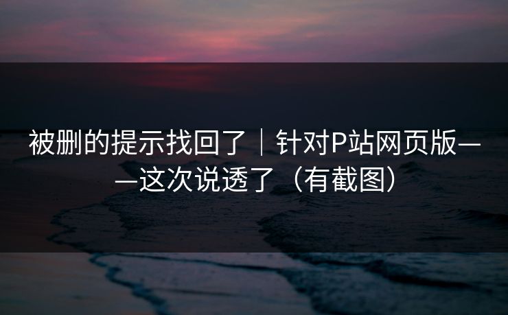 被删的提示找回了｜针对P站网页版——这次说透了（有截图）