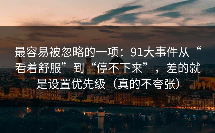 最容易被忽略的一项：91大事件从“看着舒服”到“停不下来”，差的就是设置优先级（真的不夸张）
